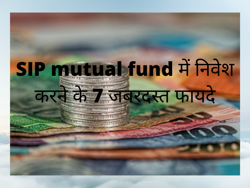SIP mutual fund में निवेश करने के 7 जबरदस्त फायदे.